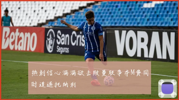 热刺信心满满欲击败曼联争夺M费同时追逐托纳利