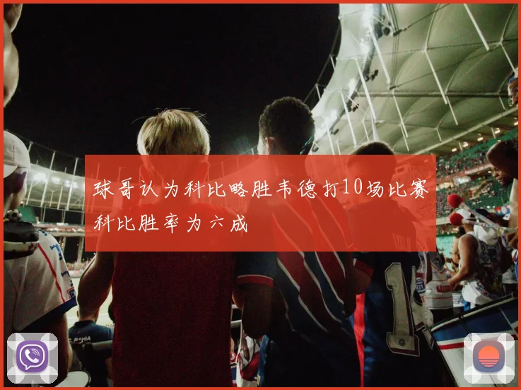 球哥认为科比略胜韦德打10场比赛科比胜率为六成